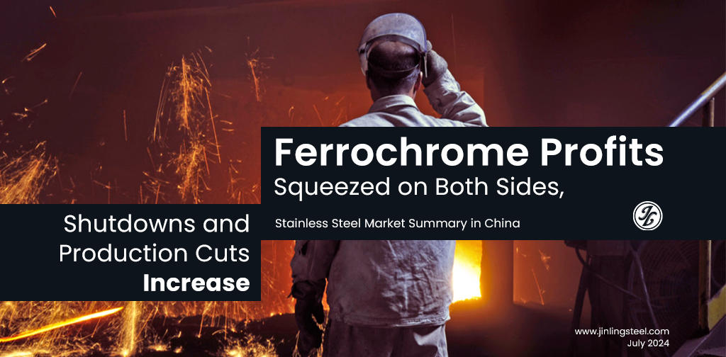 Stainless Steel Market Summary In China|| Ferrochrome profits are being squeezed from both ends, as production cuts and shutdowns escalate (Jul 1-5)