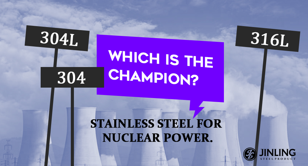 304, 304L, 316L Stainless Steel for Nuclear Power, which is the Champion?